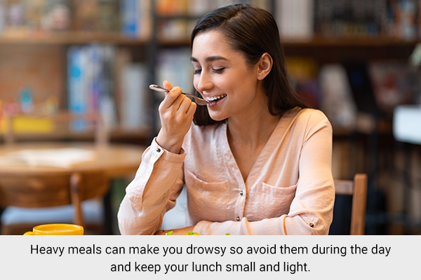 avoid eating heavy or large meals as it can make you feel drowsy