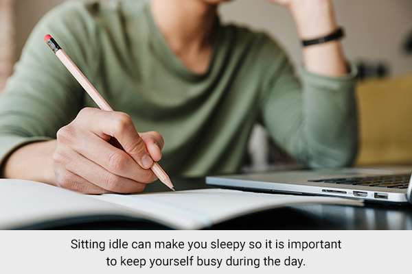 keep yourself busy during the day as remaining idle can make you drowsy